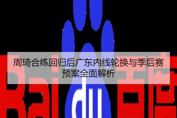 周琦合练回归后广东内线轮换与季后赛预案全面解析