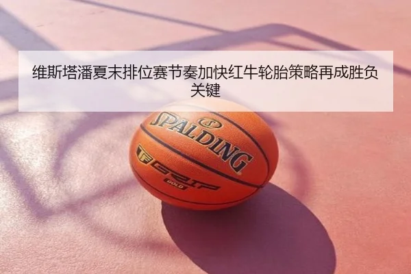 维斯塔潘夏末排位赛节奏加快红牛轮胎策略再成胜负关键