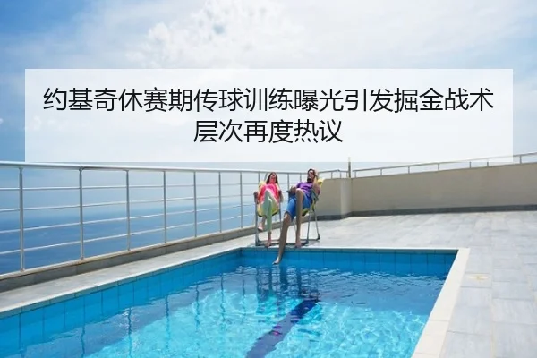 约基奇休赛期传球训练曝光引发掘金战术层次再度热议