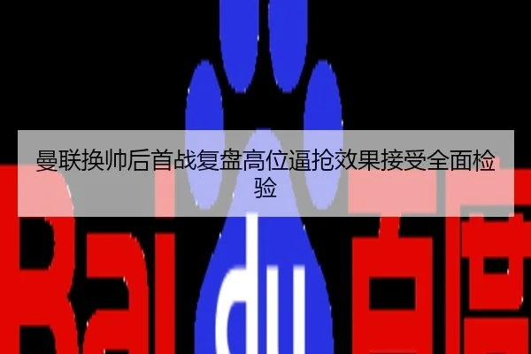 曼联换帅后首战复盘高位逼抢效果接受全面检验